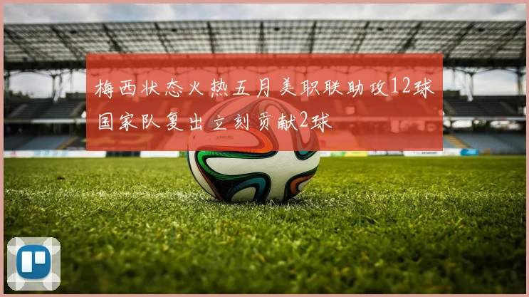 梅西状态火热五月美职联助攻12球国家队复出立刻贡献2球