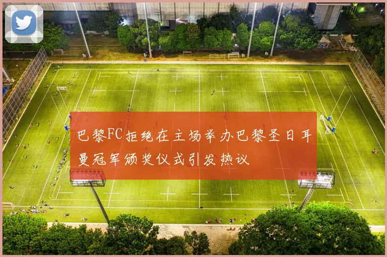 巴黎FC拒绝在主场举办巴黎圣日耳曼冠军颁奖仪式引发热议
