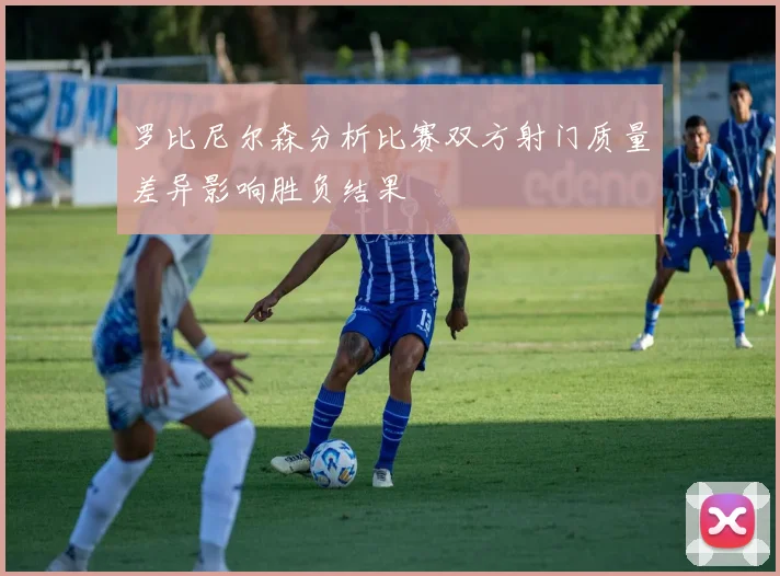 罗比尼尔森分析比赛双方射门质量差异影响胜负结果