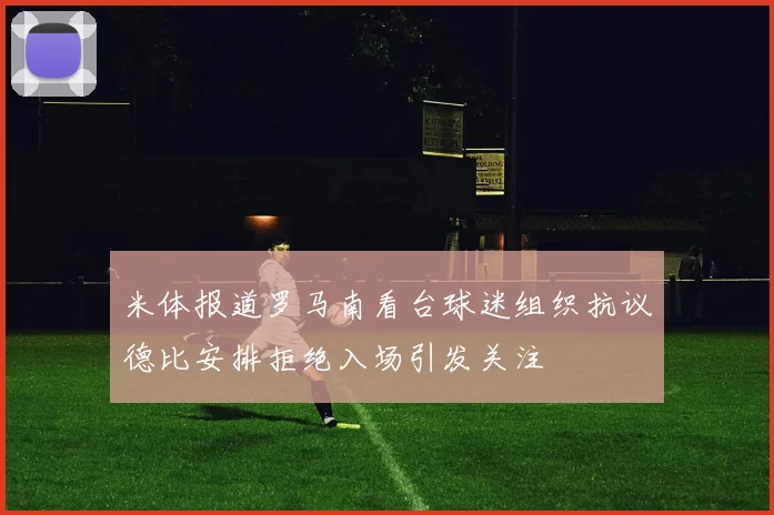 米体报道罗马南看台球迷组织抗议德比安排拒绝入场引发关注