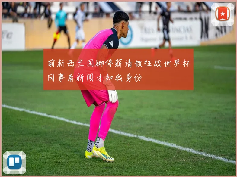 前新西兰国脚停薪请假征战世界杯同事看新闻才知我身份
