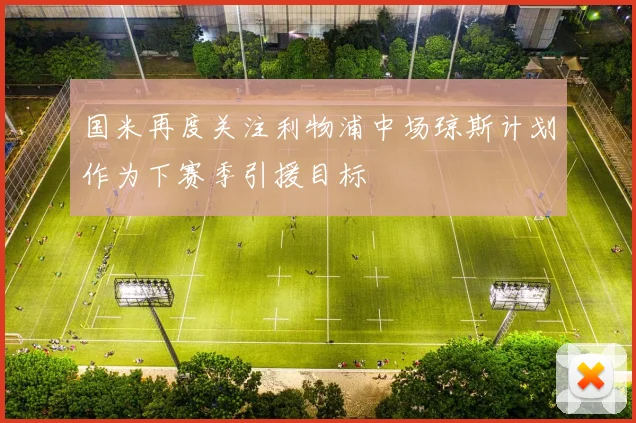 国米再度关注利物浦中场琼斯计划作为下赛季引援目标