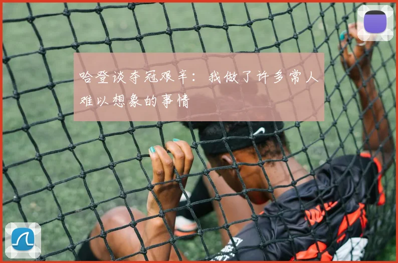 哈登谈夺冠艰辛：我做了许多常人难以想象的事情