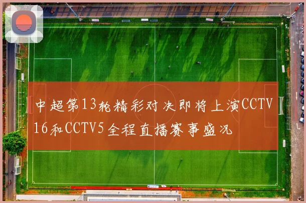中超第13轮精彩对决即将上演CCTV16和CCTV5全程直播赛事盛况
