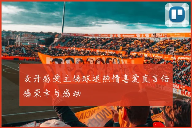 麦丹感受主场球迷热情喜爱直言倍感荣幸与感动
