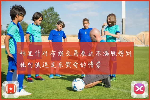 帕里什对布朗交易表达不满联想到独行侠送走东契奇的情景