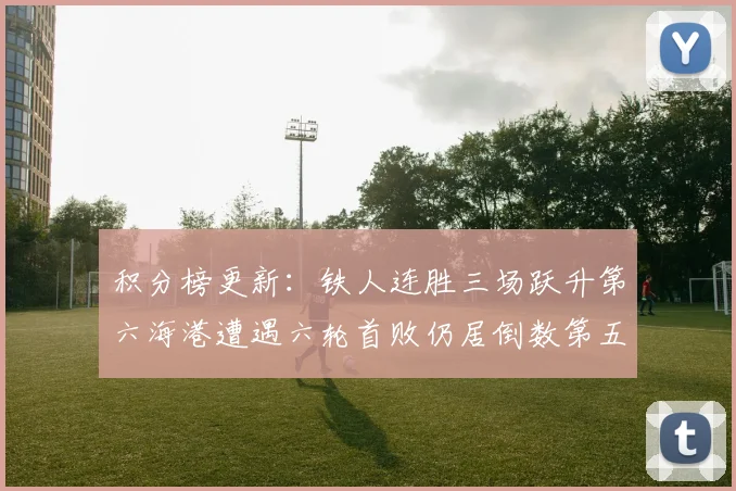 积分榜更新：铁人连胜三场跃升第六海港遭遇六轮首败仍居倒数第五