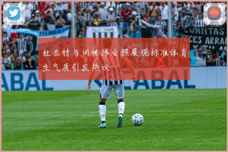 杜兰特与训练师合照展现标准体育生气质引发热议