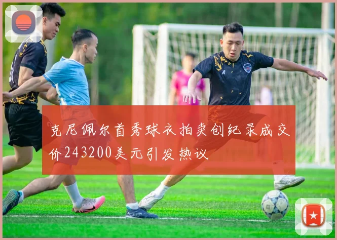 克尼佩尔首秀球衣拍卖创纪录成交价243200美元引发热议